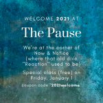 Welcome 2021 at The Pause. We're at the corner of Now & Notice (where the old dive "Reaction" used to be). Special class (free) on Friday, January 1. Coupon Code "2021welcome".