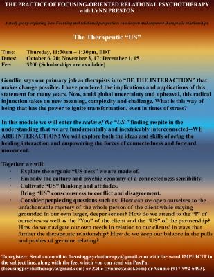 THE PRACTICE OF FOCUSING-ORIENTED RELATIONAL PSYCHOTHERAPY with LYNN PRESTON  A study group exploring how Focusing and relational perspectives can deepen and empower therapeutic relationships.   The Therapeutic “US”